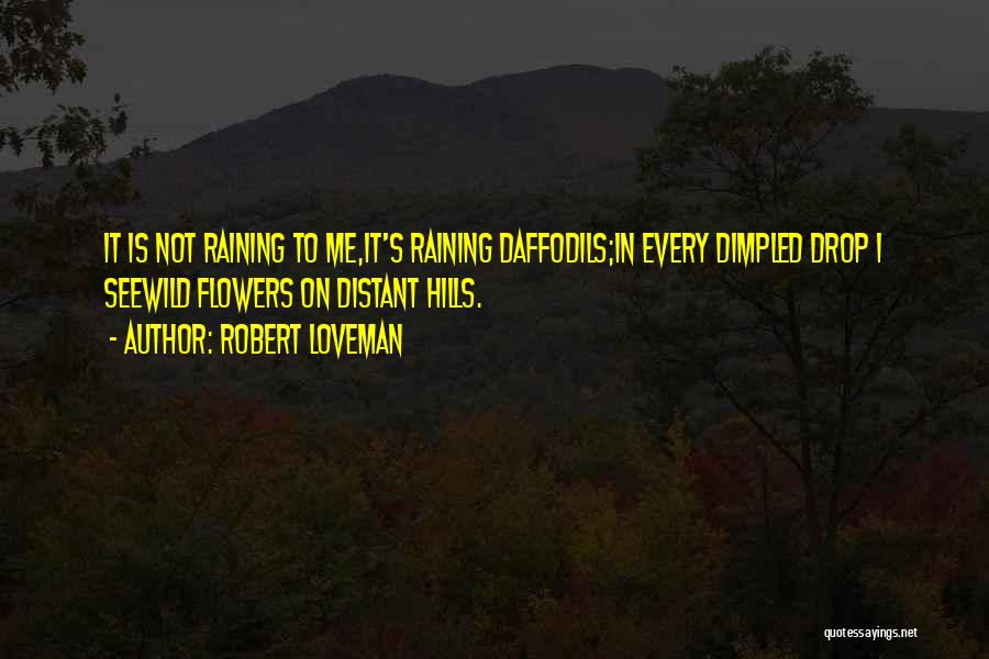 Robert Loveman Quotes: It Is Not Raining To Me,it's Raining Daffodils;in Every Dimpled Drop I Seewild Flowers On Distant Hills.