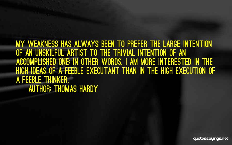 Thomas Hardy Quotes: My Weakness Has Always Been To Prefer The Large Intention Of An Unskilful Artist To The Trivial Intention Of An