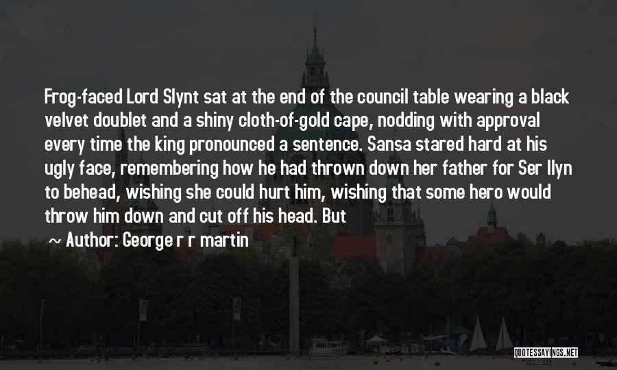 George R R Martin Quotes: Frog-faced Lord Slynt Sat At The End Of The Council Table Wearing A Black Velvet Doublet And A Shiny Cloth-of-gold