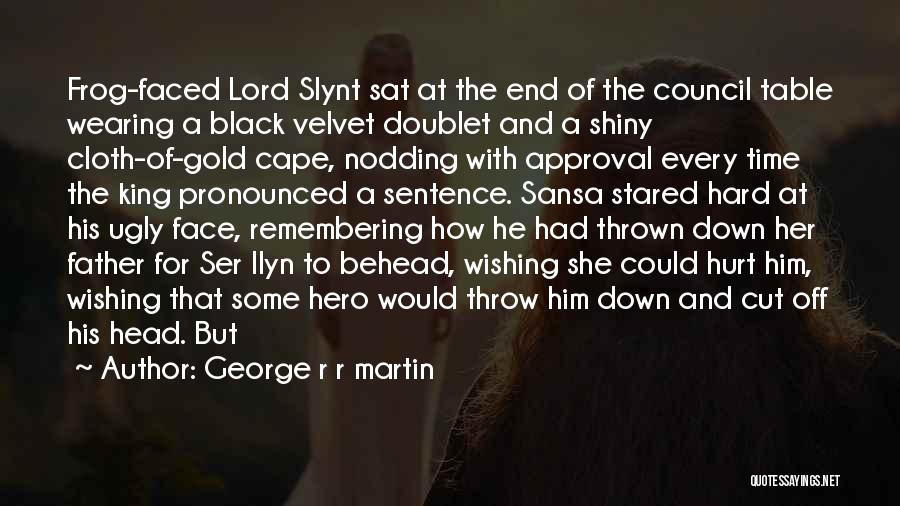 George R R Martin Quotes: Frog-faced Lord Slynt Sat At The End Of The Council Table Wearing A Black Velvet Doublet And A Shiny Cloth-of-gold