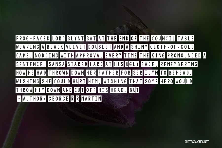 George R R Martin Quotes: Frog-faced Lord Slynt Sat At The End Of The Council Table Wearing A Black Velvet Doublet And A Shiny Cloth-of-gold