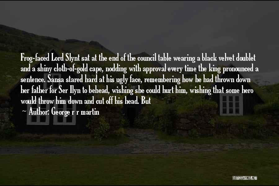 George R R Martin Quotes: Frog-faced Lord Slynt Sat At The End Of The Council Table Wearing A Black Velvet Doublet And A Shiny Cloth-of-gold