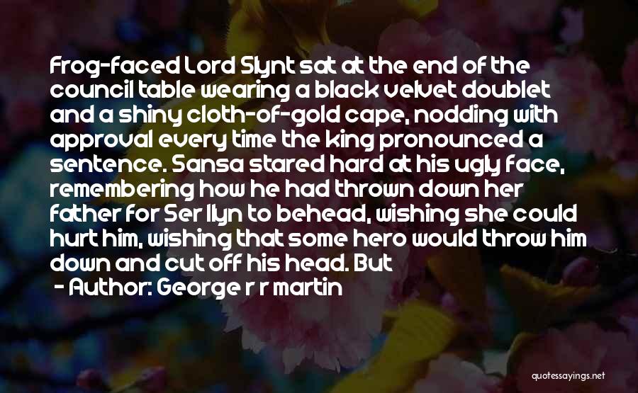 George R R Martin Quotes: Frog-faced Lord Slynt Sat At The End Of The Council Table Wearing A Black Velvet Doublet And A Shiny Cloth-of-gold