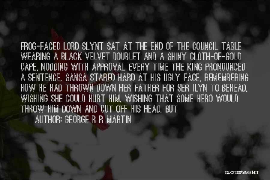 George R R Martin Quotes: Frog-faced Lord Slynt Sat At The End Of The Council Table Wearing A Black Velvet Doublet And A Shiny Cloth-of-gold