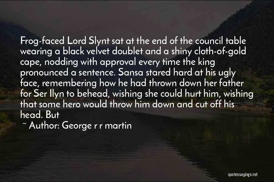 George R R Martin Quotes: Frog-faced Lord Slynt Sat At The End Of The Council Table Wearing A Black Velvet Doublet And A Shiny Cloth-of-gold