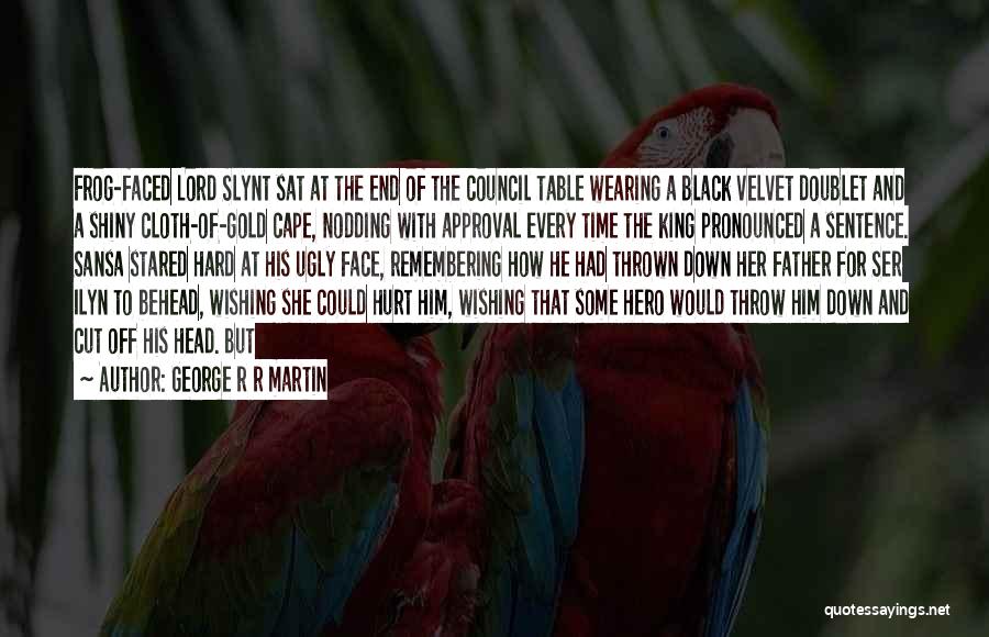 George R R Martin Quotes: Frog-faced Lord Slynt Sat At The End Of The Council Table Wearing A Black Velvet Doublet And A Shiny Cloth-of-gold