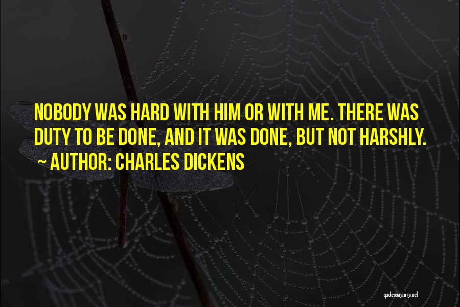 Charles Dickens Quotes: Nobody Was Hard With Him Or With Me. There Was Duty To Be Done, And It Was Done, But Not
