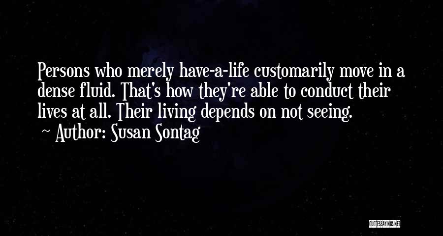 Susan Sontag Quotes: Persons Who Merely Have-a-life Customarily Move In A Dense Fluid. That's How They're Able To Conduct Their Lives At All.