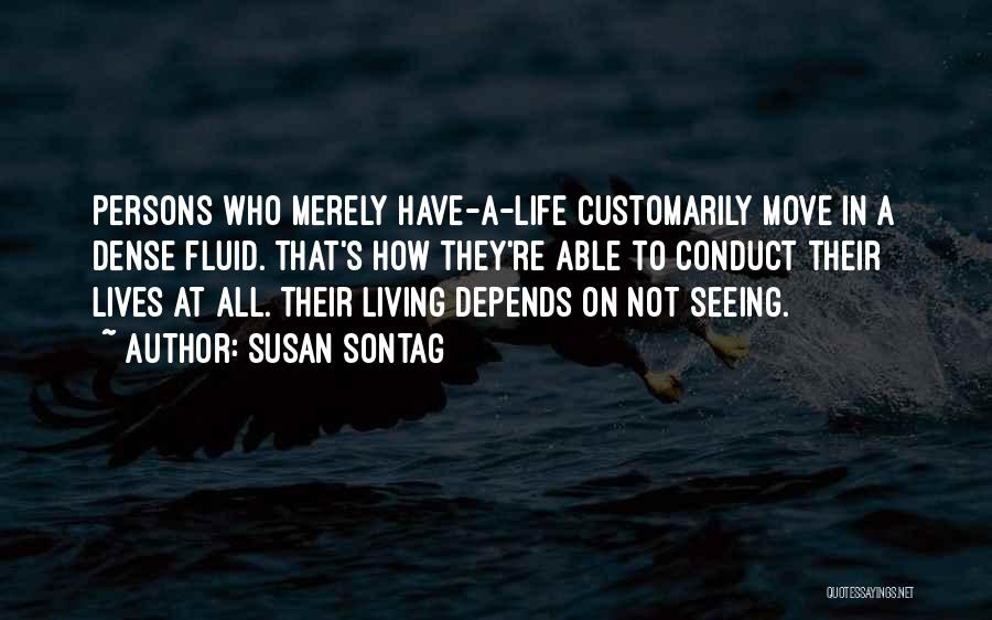 Susan Sontag Quotes: Persons Who Merely Have-a-life Customarily Move In A Dense Fluid. That's How They're Able To Conduct Their Lives At All.