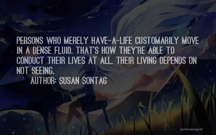 Susan Sontag Quotes: Persons Who Merely Have-a-life Customarily Move In A Dense Fluid. That's How They're Able To Conduct Their Lives At All.