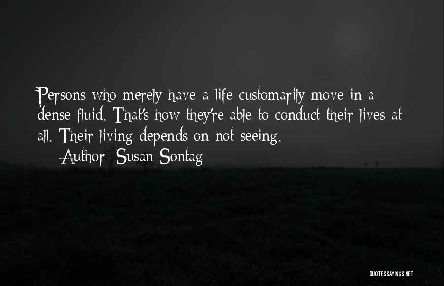 Susan Sontag Quotes: Persons Who Merely Have-a-life Customarily Move In A Dense Fluid. That's How They're Able To Conduct Their Lives At All.