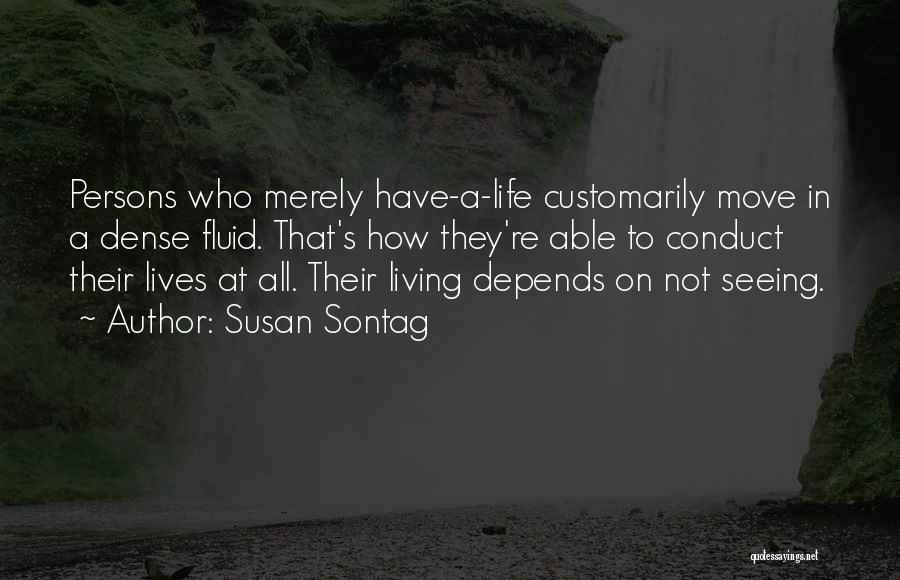 Susan Sontag Quotes: Persons Who Merely Have-a-life Customarily Move In A Dense Fluid. That's How They're Able To Conduct Their Lives At All.