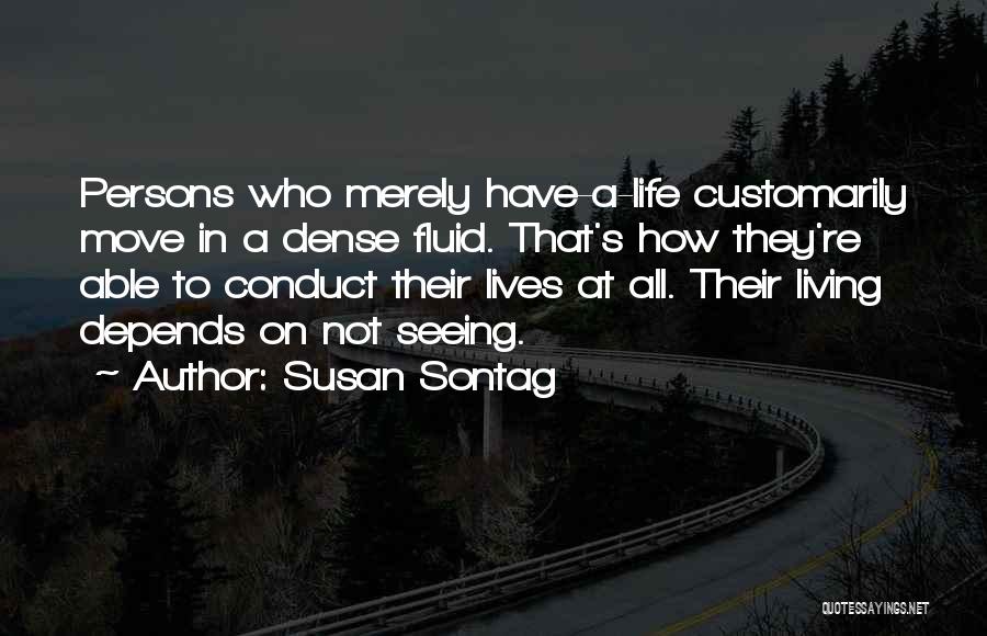 Susan Sontag Quotes: Persons Who Merely Have-a-life Customarily Move In A Dense Fluid. That's How They're Able To Conduct Their Lives At All.