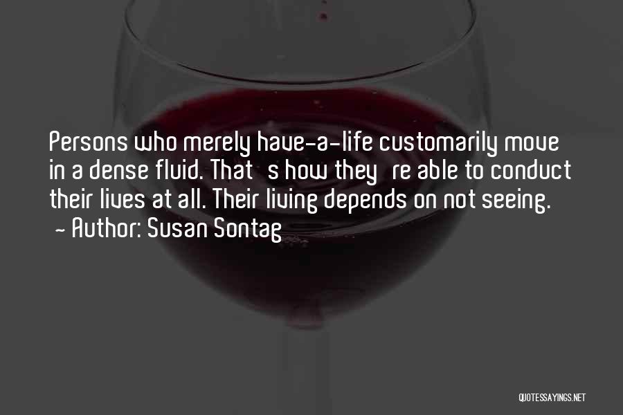 Susan Sontag Quotes: Persons Who Merely Have-a-life Customarily Move In A Dense Fluid. That's How They're Able To Conduct Their Lives At All.