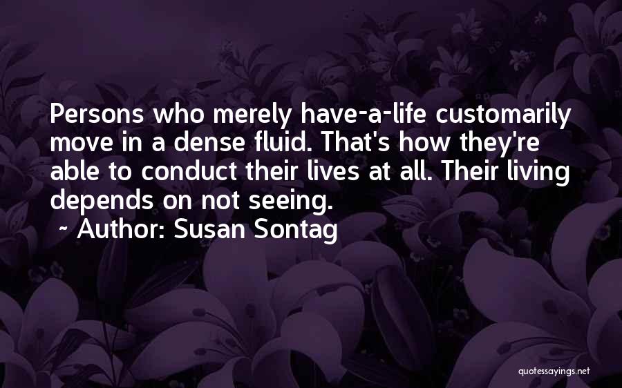 Susan Sontag Quotes: Persons Who Merely Have-a-life Customarily Move In A Dense Fluid. That's How They're Able To Conduct Their Lives At All.