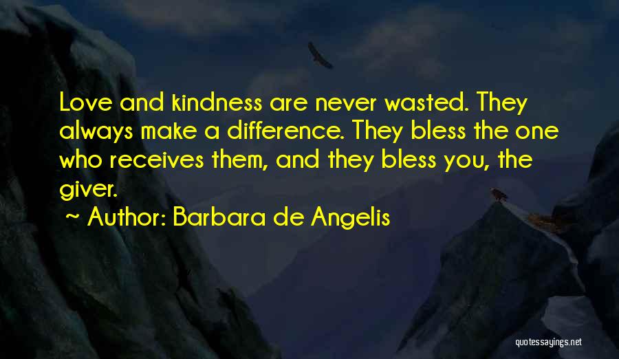 Barbara De Angelis Quotes: Love And Kindness Are Never Wasted. They Always Make A Difference. They Bless The One Who Receives Them, And They