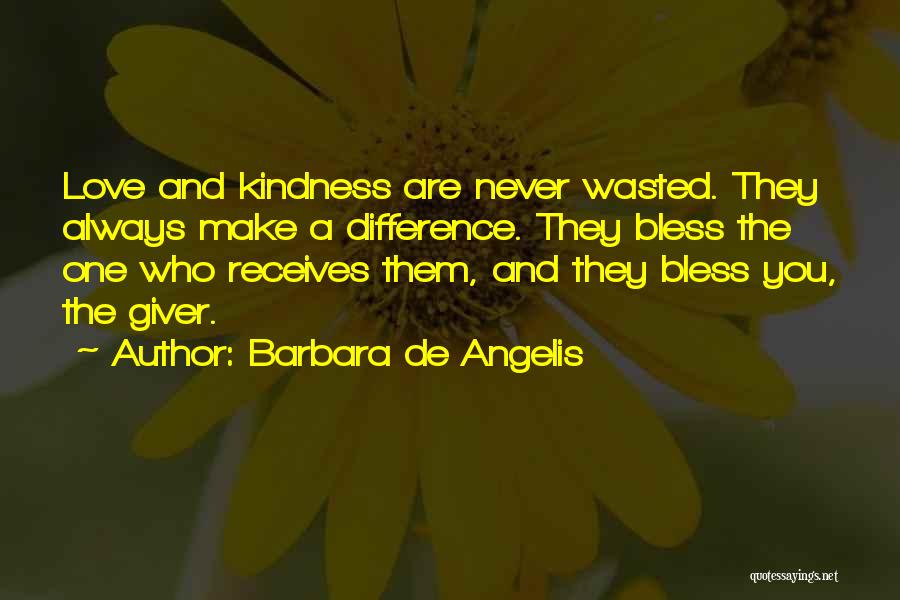 Barbara De Angelis Quotes: Love And Kindness Are Never Wasted. They Always Make A Difference. They Bless The One Who Receives Them, And They