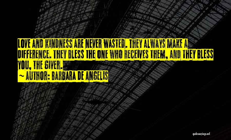 Barbara De Angelis Quotes: Love And Kindness Are Never Wasted. They Always Make A Difference. They Bless The One Who Receives Them, And They