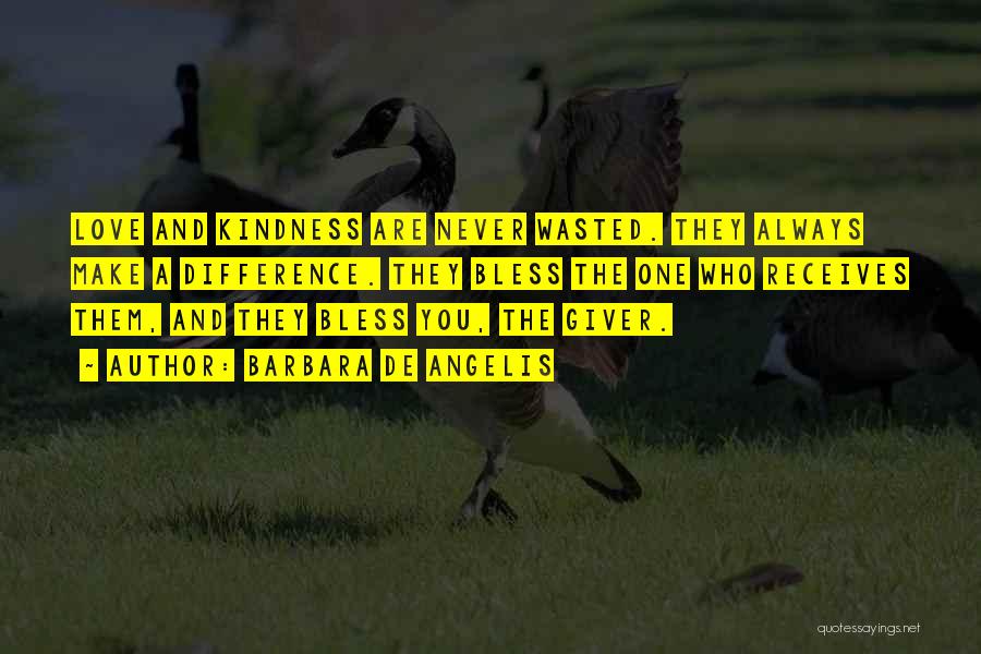 Barbara De Angelis Quotes: Love And Kindness Are Never Wasted. They Always Make A Difference. They Bless The One Who Receives Them, And They