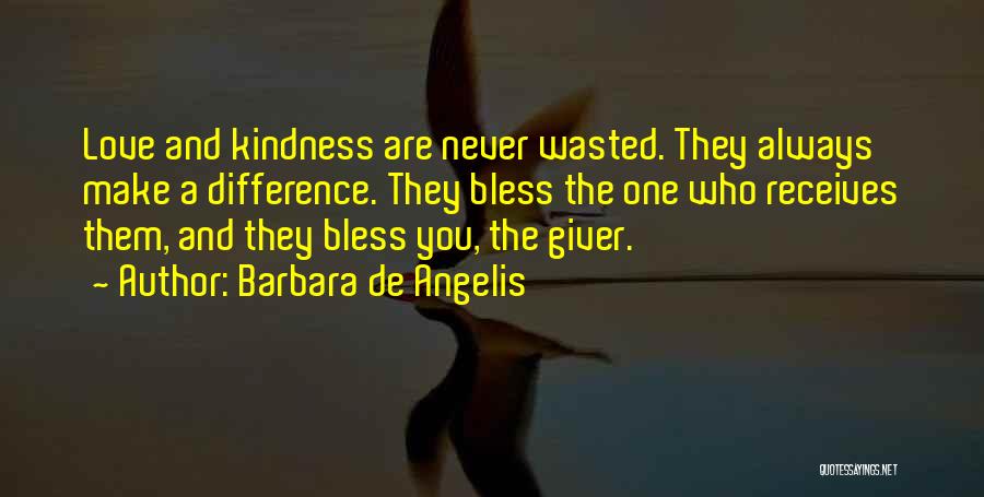 Barbara De Angelis Quotes: Love And Kindness Are Never Wasted. They Always Make A Difference. They Bless The One Who Receives Them, And They