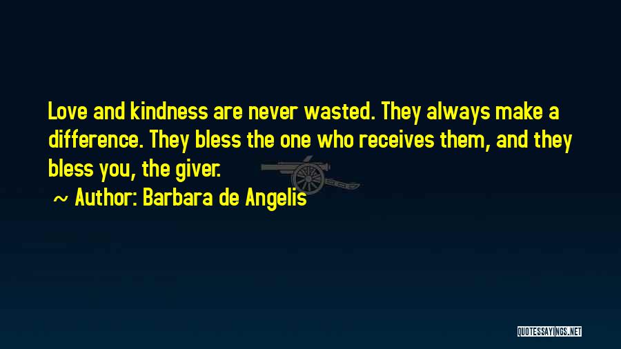 Barbara De Angelis Quotes: Love And Kindness Are Never Wasted. They Always Make A Difference. They Bless The One Who Receives Them, And They