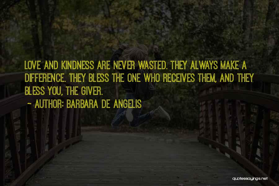 Barbara De Angelis Quotes: Love And Kindness Are Never Wasted. They Always Make A Difference. They Bless The One Who Receives Them, And They