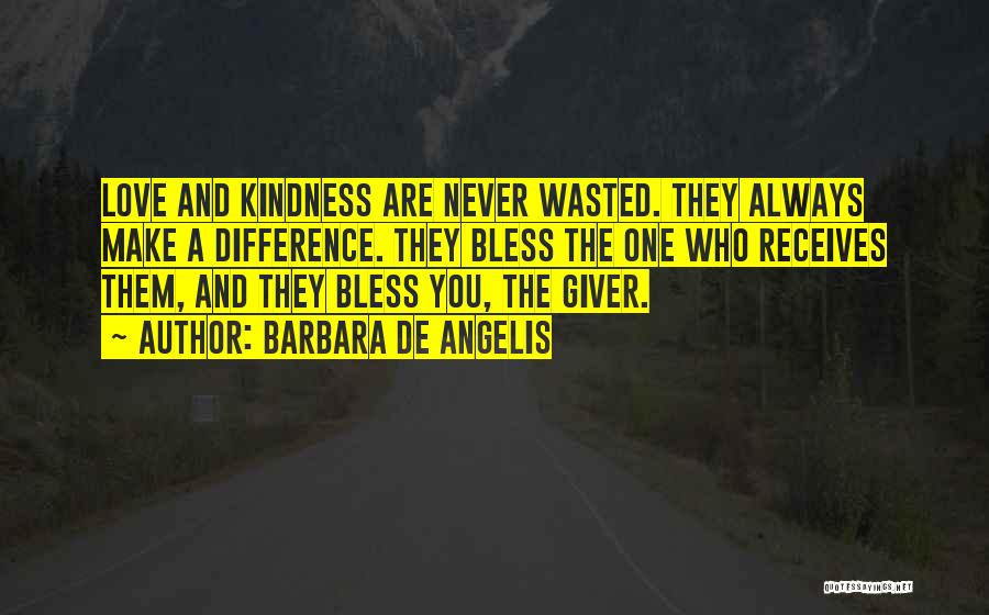 Barbara De Angelis Quotes: Love And Kindness Are Never Wasted. They Always Make A Difference. They Bless The One Who Receives Them, And They