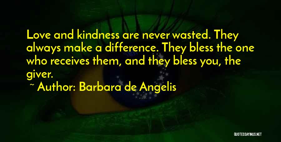 Barbara De Angelis Quotes: Love And Kindness Are Never Wasted. They Always Make A Difference. They Bless The One Who Receives Them, And They