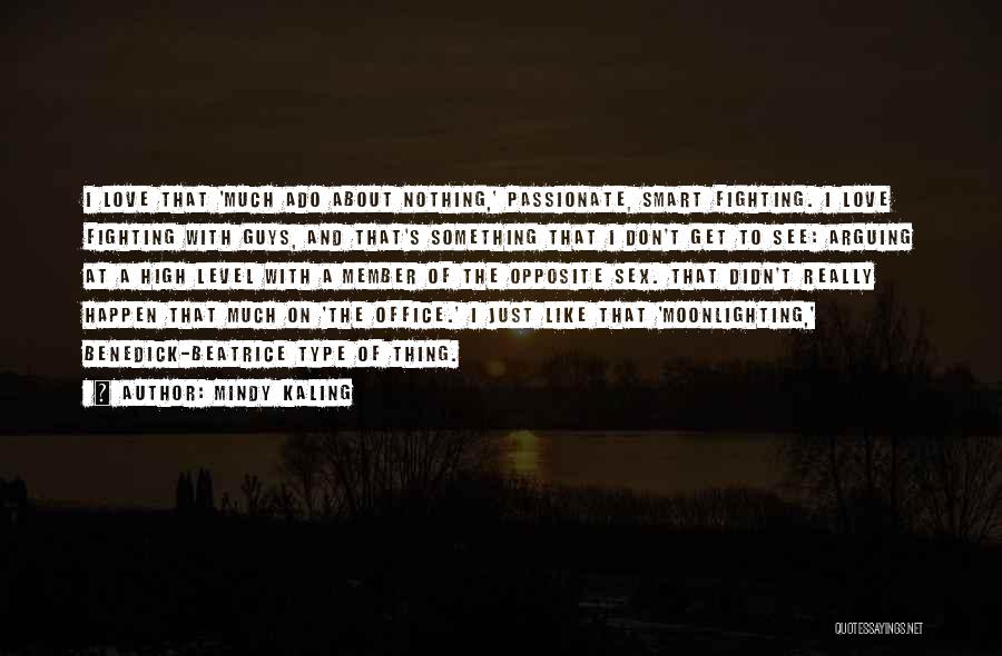 Mindy Kaling Quotes: I Love That 'much Ado About Nothing,' Passionate, Smart Fighting. I Love Fighting With Guys, And That's Something That I