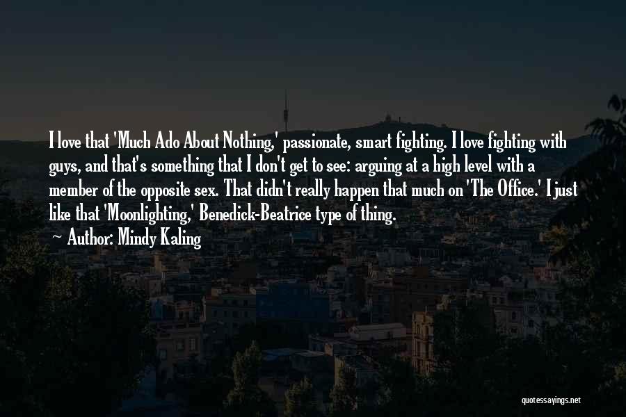 Mindy Kaling Quotes: I Love That 'much Ado About Nothing,' Passionate, Smart Fighting. I Love Fighting With Guys, And That's Something That I