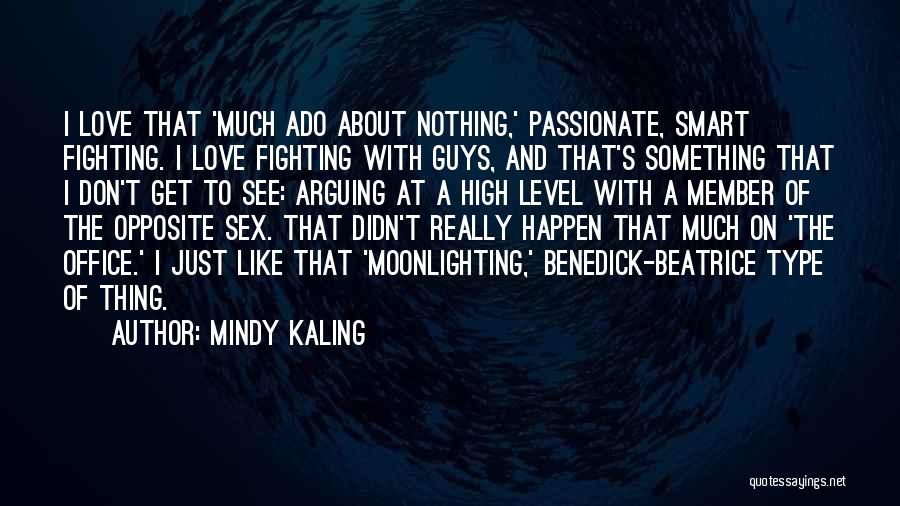 Mindy Kaling Quotes: I Love That 'much Ado About Nothing,' Passionate, Smart Fighting. I Love Fighting With Guys, And That's Something That I