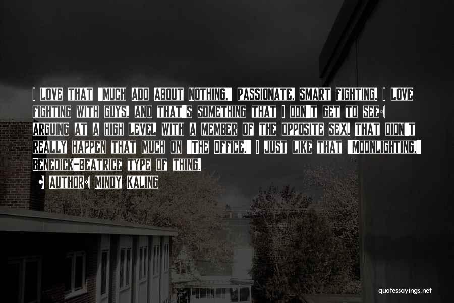 Mindy Kaling Quotes: I Love That 'much Ado About Nothing,' Passionate, Smart Fighting. I Love Fighting With Guys, And That's Something That I