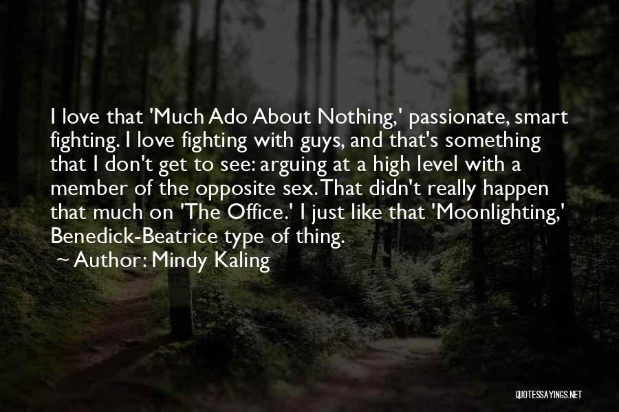 Mindy Kaling Quotes: I Love That 'much Ado About Nothing,' Passionate, Smart Fighting. I Love Fighting With Guys, And That's Something That I