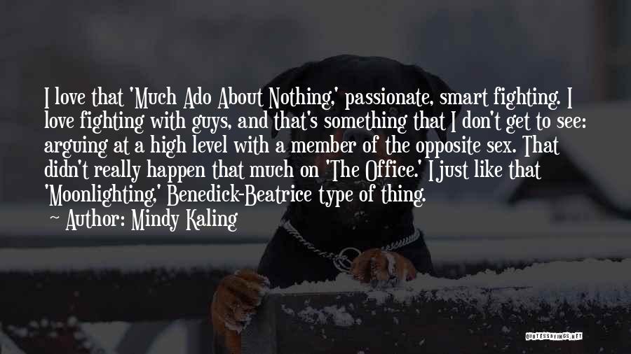 Mindy Kaling Quotes: I Love That 'much Ado About Nothing,' Passionate, Smart Fighting. I Love Fighting With Guys, And That's Something That I