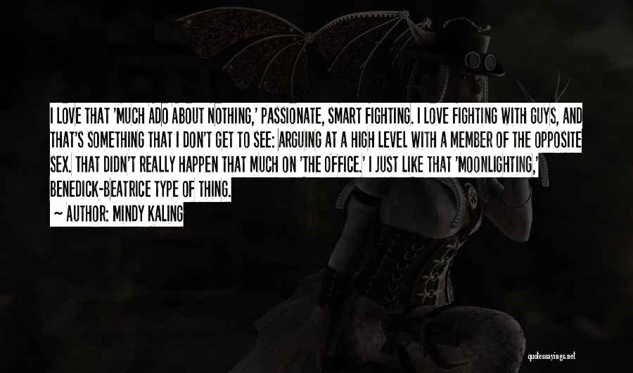 Mindy Kaling Quotes: I Love That 'much Ado About Nothing,' Passionate, Smart Fighting. I Love Fighting With Guys, And That's Something That I