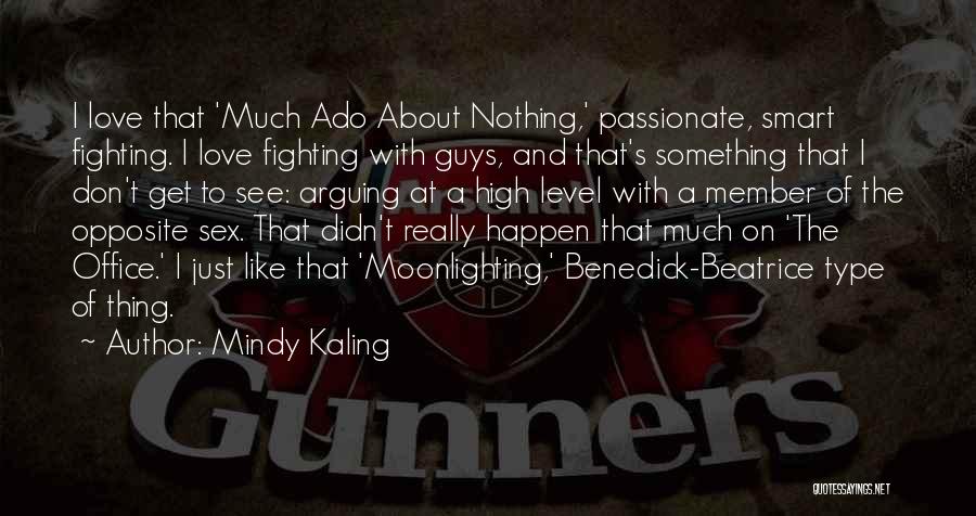 Mindy Kaling Quotes: I Love That 'much Ado About Nothing,' Passionate, Smart Fighting. I Love Fighting With Guys, And That's Something That I