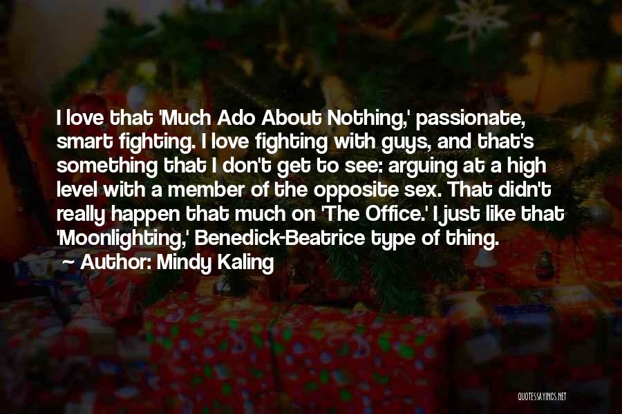 Mindy Kaling Quotes: I Love That 'much Ado About Nothing,' Passionate, Smart Fighting. I Love Fighting With Guys, And That's Something That I