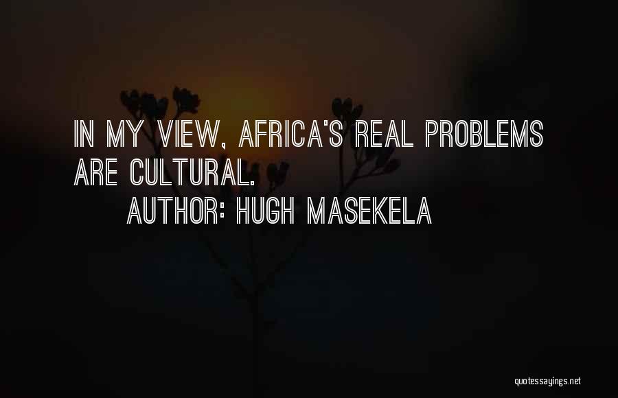 Hugh Masekela Quotes: In My View, Africa's Real Problems Are Cultural.