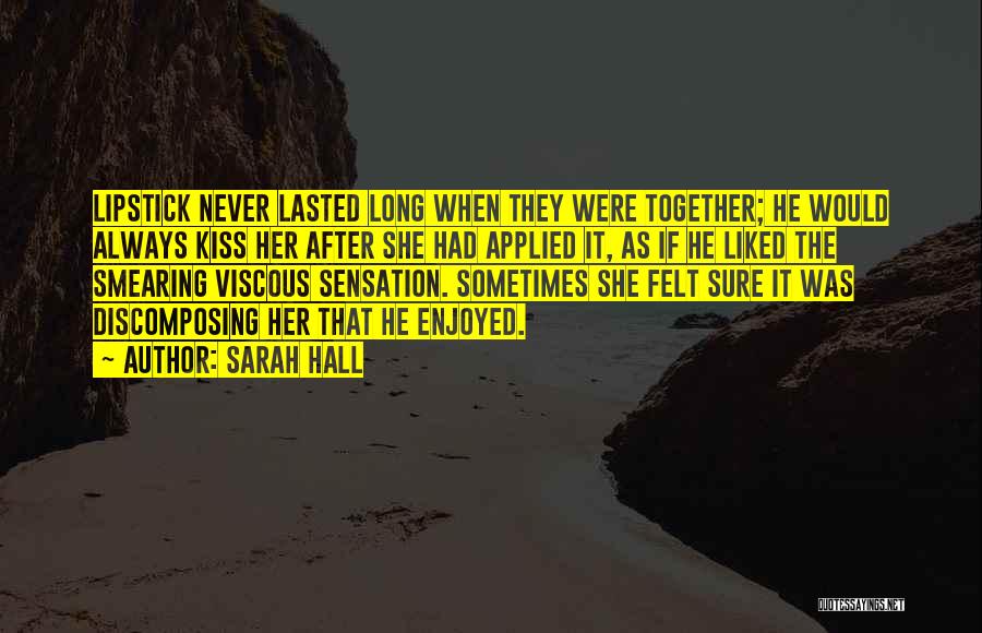 Sarah Hall Quotes: Lipstick Never Lasted Long When They Were Together; He Would Always Kiss Her After She Had Applied It, As If