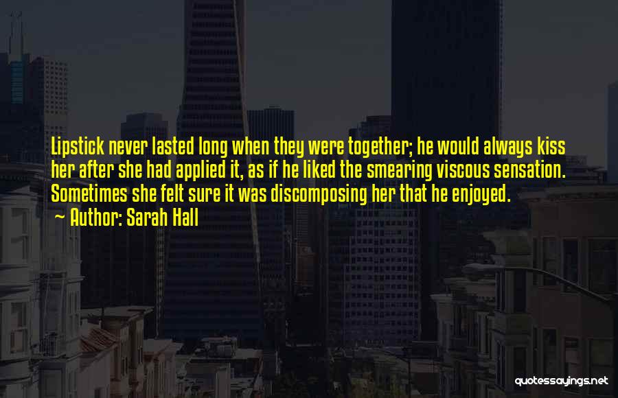 Sarah Hall Quotes: Lipstick Never Lasted Long When They Were Together; He Would Always Kiss Her After She Had Applied It, As If