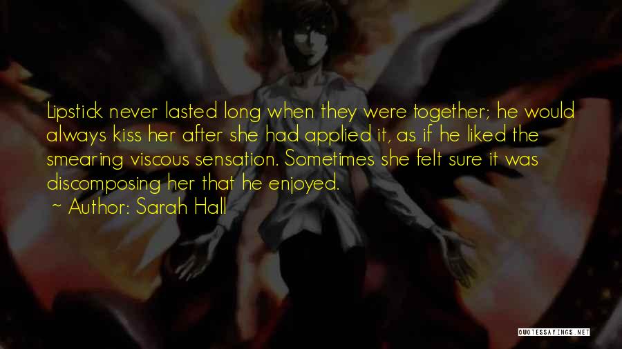 Sarah Hall Quotes: Lipstick Never Lasted Long When They Were Together; He Would Always Kiss Her After She Had Applied It, As If