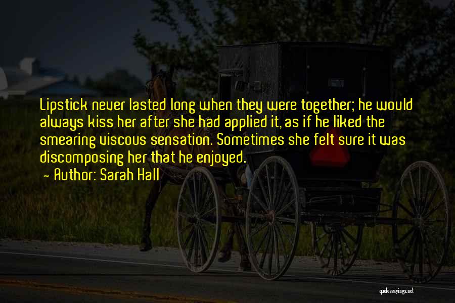 Sarah Hall Quotes: Lipstick Never Lasted Long When They Were Together; He Would Always Kiss Her After She Had Applied It, As If