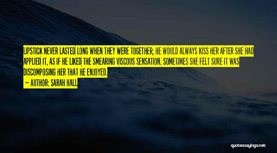 Sarah Hall Quotes: Lipstick Never Lasted Long When They Were Together; He Would Always Kiss Her After She Had Applied It, As If