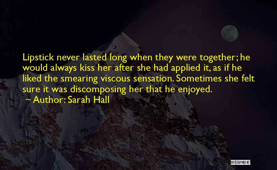 Sarah Hall Quotes: Lipstick Never Lasted Long When They Were Together; He Would Always Kiss Her After She Had Applied It, As If