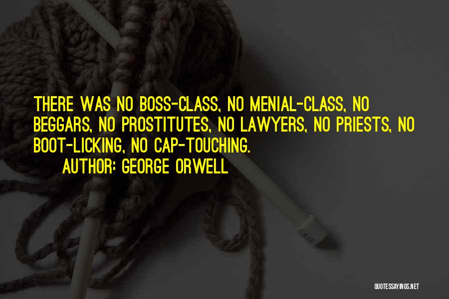 George Orwell Quotes: There Was No Boss-class, No Menial-class, No Beggars, No Prostitutes, No Lawyers, No Priests, No Boot-licking, No Cap-touching.