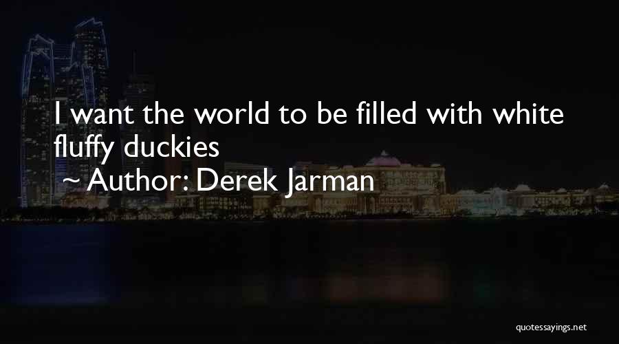 Derek Jarman Quotes: I Want The World To Be Filled With White Fluffy Duckies