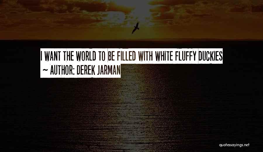 Derek Jarman Quotes: I Want The World To Be Filled With White Fluffy Duckies