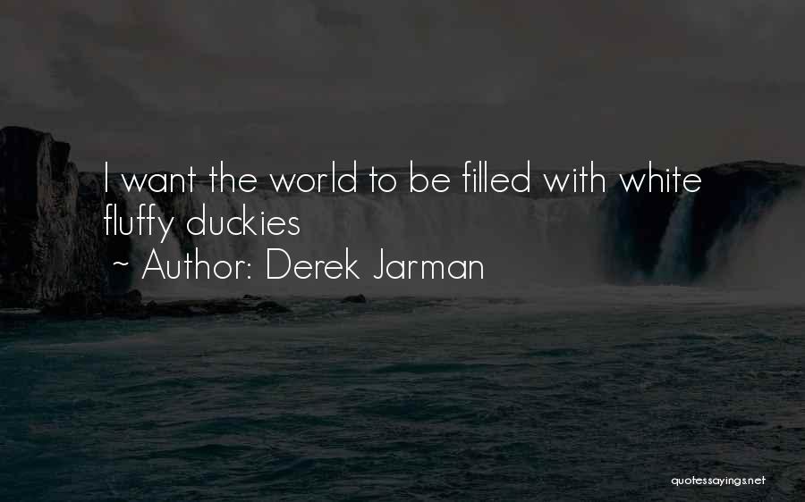 Derek Jarman Quotes: I Want The World To Be Filled With White Fluffy Duckies