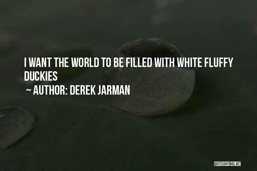 Derek Jarman Quotes: I Want The World To Be Filled With White Fluffy Duckies