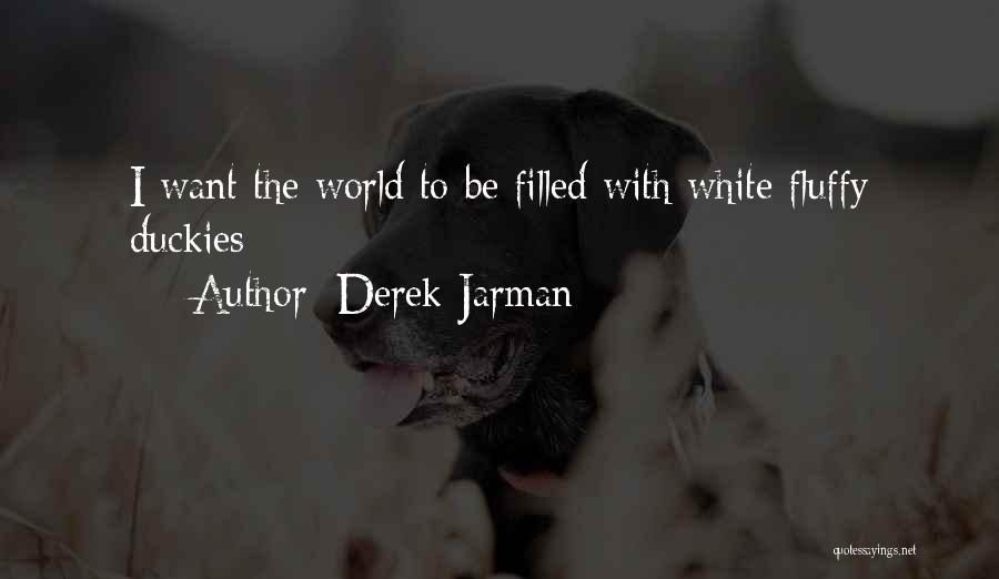 Derek Jarman Quotes: I Want The World To Be Filled With White Fluffy Duckies